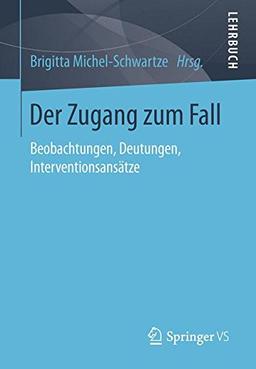 Der Zugang zum Fall: Beobachtungen, Deutungen, Interventionsansätze