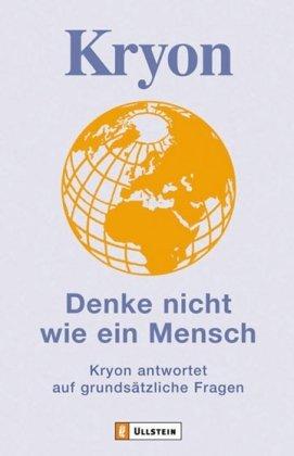 Kryon - Denke nicht wie ein Mensch: Kryon antwortet auf grundsätzliche Fragen: Kryon antwortet auf grundsätzliche Fragen. Botschaften gegeben und empfangen in Liebe