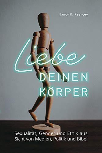 Liebe deinen Körper: Sexualität, Gender und Ethik aus Sicht von Medien, Politik und Bibel