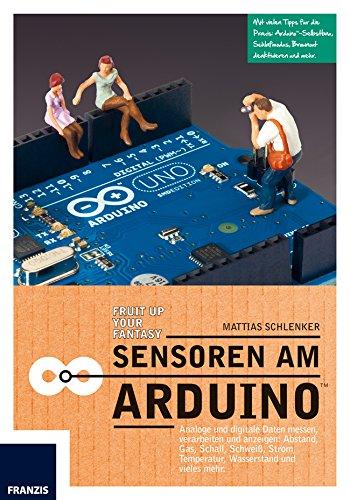 Sensoren am Arduino: Hören, Sehen, Fühlen, Riechen: Zeigen Sie dem Arduino in über 20 Projekten mit analogen und digitalen Sensoren die Welt