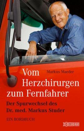 Vom Herzchirurgen zum Fernfahrer: Der Spurwechsel des Dr. med. Markus Studer - Ein Bordbuch