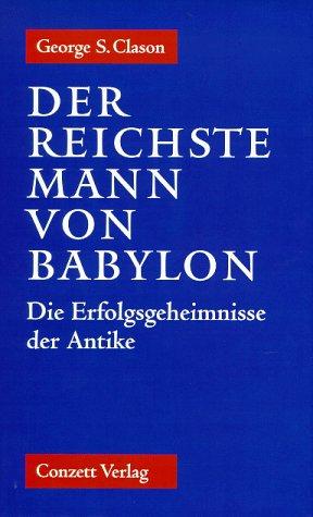 Der reichste Mann von Babylon. Die Erfolgsgeheimnisse der Antike. Der erste Schritt in die finanzielle Freiheit