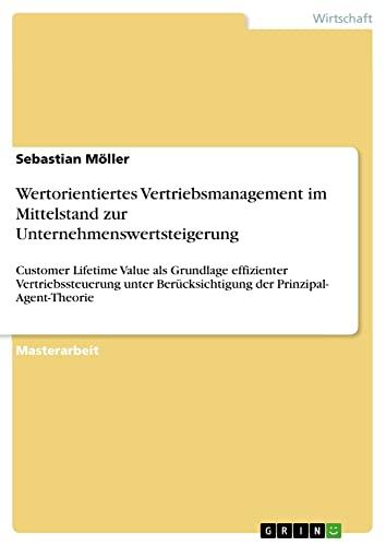 Wertorientiertes Vertriebsmanagement im Mittelstand zur Unternehmenswertsteigerung: Customer Lifetime Value als Grundlage effizienter ... Berücksichtigung der Prinzipal- Agent-Theorie