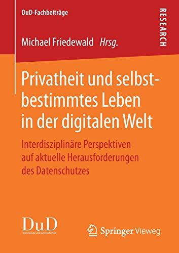 Privatheit und selbstbestimmtes Leben in der digitalen Welt: Interdisziplinäre Perspektiven auf aktuelle Herausforderungen des Datenschutzes (DuD-Fachbeiträge)