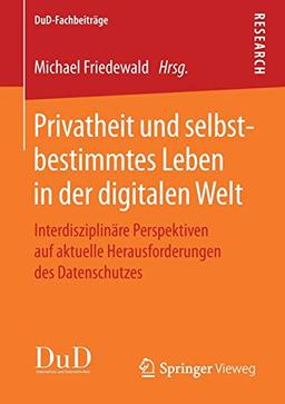 Privatheit und selbstbestimmtes Leben in der digitalen Welt: Interdisziplinäre Perspektiven auf aktuelle Herausforderungen des Datenschutzes (DuD-Fachbeiträge)