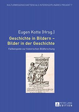 Geschichte in Bildern - Bilder in der Geschichte: Fallbeispiele zur historischen Bildforschung (Kulturwissenschaft(en) als interdisziplinäres Projekt)