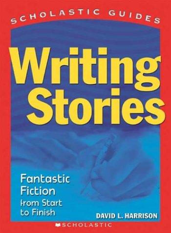 Writing Stories: Fantastic Fiction from Start to Finish (Scholastic Guides)