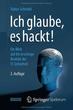 Ich glaube, es hackt!: Ein Blick auf die irrwitzige Realität der IT-Sicherheit