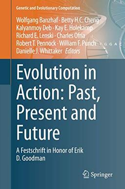 Evolution in Action: Past, Present and Future: A Festschrift in Honor of Erik D. Goodman (Genetic and Evolutionary Computation)