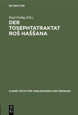 Der Tosephtatraktat Roš Haššana: In vokalisiertem Text mit sprachlichen textkritischen und sachlichen Bemerkungen (Kleine Texte für Vorlesungen und Übungen, 130, Band 130)