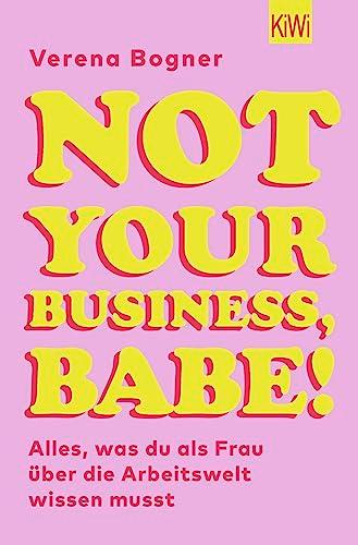 Not Your Business, Babe!: Alles, was du als Frau über die Arbeitswelt wissen musst