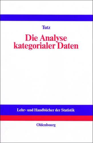 Die Analyse kategorialer Daten: Anwendungsorientierte Einführung in Logit-Modellierung und kategoriale Regression (Lehr- Und Handbucher Der Statistik)