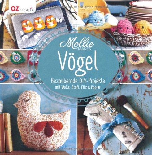 Mollie Makes - Vögel: Bezaubernde DIY-Projekte mit Wolle, Stoff, Filz & Papier