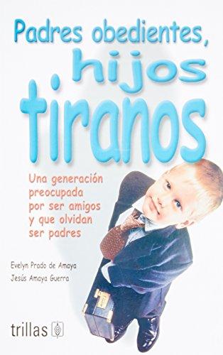 Padres obedientes, hijos tiranos / Obedient Parents, Tyrant Children: Una generación preocupada por ser amigos y que olvidan ser padres / A Generation ... of Being Friends and Forget to be Parents