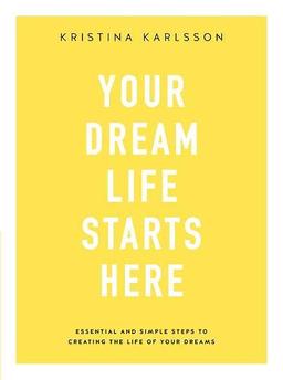 Your Dream Life Starts Here: Essential and simple steps to creating the life of your dreams