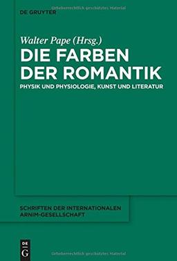 Die Farben der Romantik: Physik und Physiologie, Kunst und Literatur (Schriften der Internationalen Arnim-Gesellschaft, Band 10)