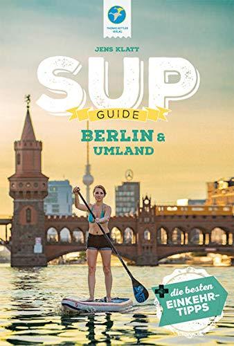 SUP-Guide Berlin & Umland 2021: 15 SUP-Spots + die schönsten Einkehrtipps (SUP-Guide: Stand Up Paddling Reiseführer)