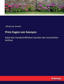 Prinz Eugen von Savoyen: Nach den handschriftlichen Quellen der kaiserlichen Archive