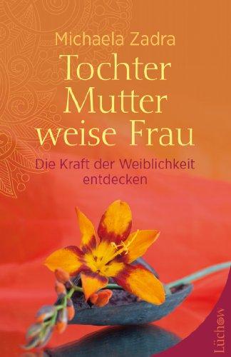 Tochter - Mutter - weise Frau: Die Kraft der Weiblichkeit entdecken