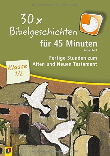 30 x Bibelgeschichten für 45 Minuten - Klasse 1/2: Fertige Stunden zum Alten und Neuen Testament