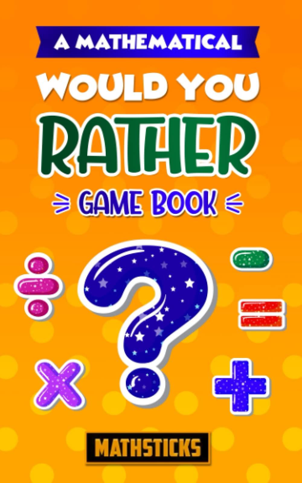 A Mathematical Would You Rather Game Book: 150 Questions for Kids Ages 8-12