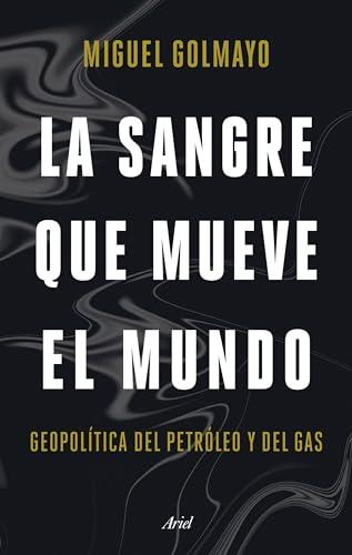 La sangre que mueve el mundo: Geopolítica del petróleo y del gas (Ariel)