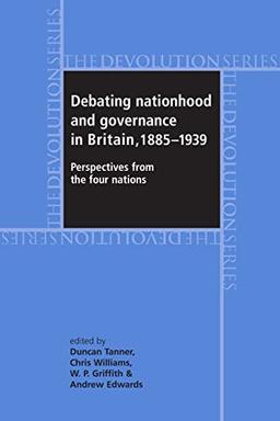 Debating Nationhood and Government in Britain, 1885-1939: Perspectives from the 'Four Nations' (Devolution Series)