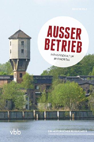 Außer Betrieb: Industriekultur im Finowtal Ein historischer Reiseführer