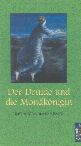 Der Druide und die Mondkönigin: Irische Märchen und Sagen