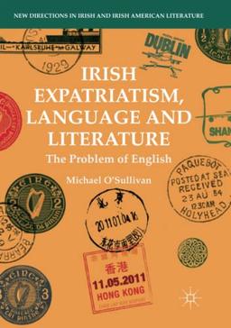 Irish Expatriatism, Language and Literature: The Problem of English (New Directions in Irish and Irish American Literature)