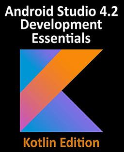 Android Studio 4.2 Development Essentials - Kotlin Edition: Developing Android Apps Using Android Studio 4.2, Kotlin and Android Jetpack