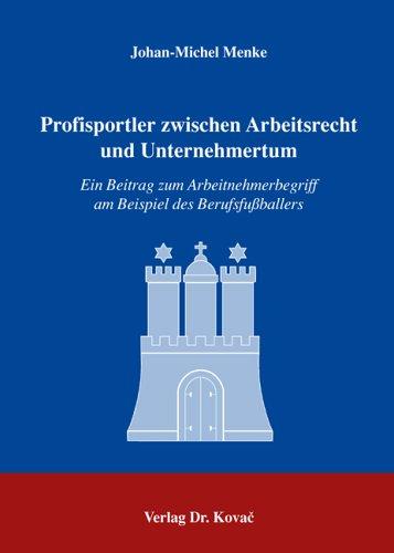 Profisportler zwischen Arbeitsrecht und Unternehmertum: Ein Beitrag zum Arbeitnehmerbegriff am Beispiel des Berufsfussballers (Studienreihe Arbeitsrechtliche Forschungsergebnisse)