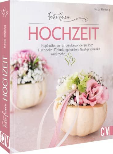 Feste feiern – Hochzeit: DIY Inspirationen für den besonderen Tag: Tischdeko, Einladungskarten, Gastgeschenke und mehr selbst basteln