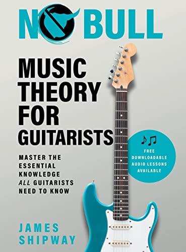 No Bull Music Theory for Guitarists: Master the Essential Knowledge all Guitarists Need to Know