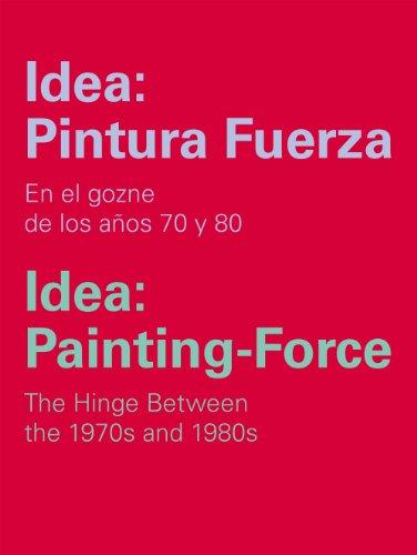 Idea: Pintura Fuerza / Idea: Painting-Force: En los goznes de los años 70 y 80/The hinge between the 1970s and 1980s: En el gozne de los años 70 y 80 ... and 1980s (Catálogos y Ediciones Especiales)