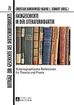 Fachgeschichte in der Literaturdidaktik: Historiographische Reflexionen für Theorie und Praxis (Beiträge zur Geschichte des Deutschunterrichts)