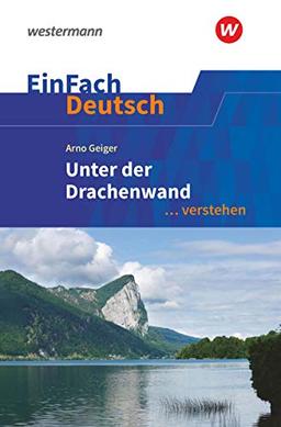 EinFach Deutsch ... verstehen: Arno Geiger: Unter der Drachenwand (EinFach Deutsch ... verstehen: Interpretationshilfen)