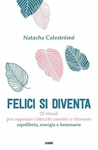 Felici si diventa. 22 rituali per superare i blocchi emotivi e ritrovare equilibrio, energia e benessere (Varia TRE60)