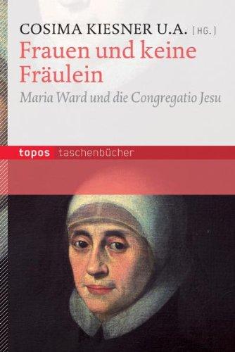 Frauen und keine Fräulein: Maria Ward und die Congregatio Jesu