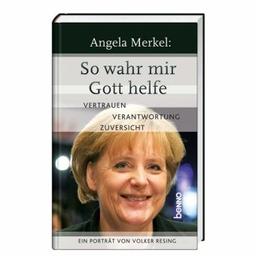 Angela Merkel: So wahr mir Gott helfe: Ein Porträt von Volker Resing