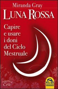 Luna rossa. Capire e usare i doni del ciclo mestruale