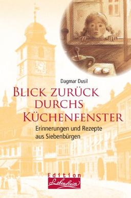 Blick zurück durchs Küchenfenster. Erinnerungen und Rezepte aus Siebenbürgen