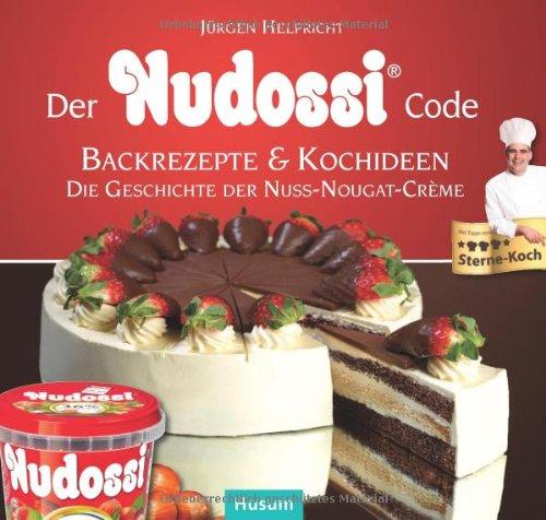 Der Nudossi-Code: Köstliche Backrezepte & raffinierte Kochideen und die Geschichte der feinen Nusscrème