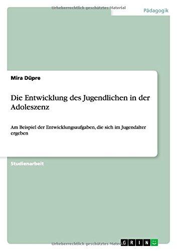 Die Entwicklung des Jugendlichen in der Adoleszenz: Am Beispiel der Entwicklungsaufgaben, die sich im Jugendalter ergeben