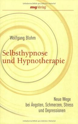 Selbsthypnose und Hypnotherapie: Neue Wege bei Ängsten, Schmerzen, Stress und Depressionen