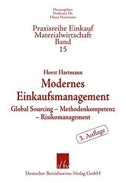 Modernes Einkaufsmanagement: Global Sourcing - Methodenkompetenz - Risikomanagement (Praxisreihe Materialwirtschaft Einkauf)