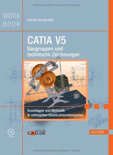 CATIA V5 Baugruppen und technische Zeichnungen: Grundlagen und Methodik in zahlreichen Konstruktionsbeispielen: Grundlagen und Methodik in über 100 Konstruktionsbeispielen