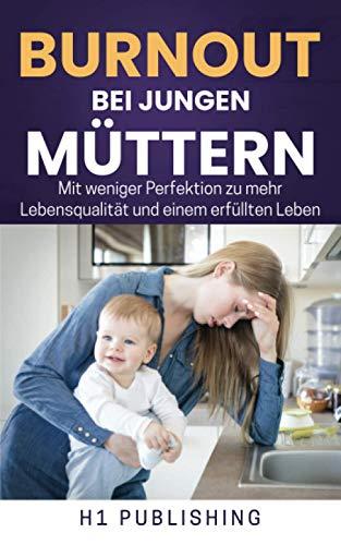 Burnout bei jungen Müttern: Mit weniger Perfektion zu mehr Lebensqualität und einem erfüllten Leben