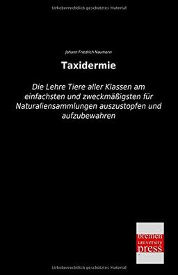 Taxidermie: Die Lehre Tiere aller Klassen am einfachsten und zweckmaessigsten fuer Naturaliensammlungen auszustopfen und aufzubewahren