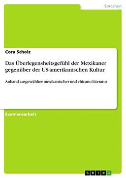 Das Überlegensheitsgefühl der Mexikaner gegenüber der US-amerikanischen Kultur: Anhand ausgewählter mexikanischer und chicano Literatur